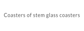 Coasters of stem glass coasters