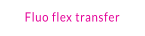 Fluo flex transfer