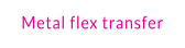 Metal flex transfer