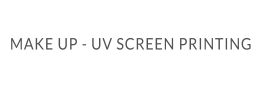 MAKE UP - UV SCREEN PRINTING