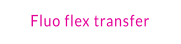 Fluo flex transfer