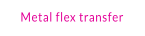 Metal flex transfer