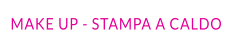 MAKE UP - STAMPA A CALDO