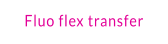 Fluo flex transfer